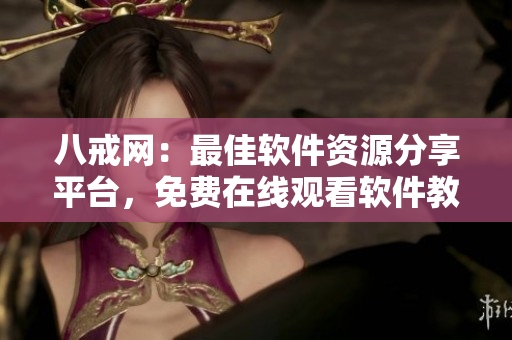 八戒網(wǎng)：最佳軟件資源分享平臺(tái)，免費(fèi)在線觀看軟件教程
