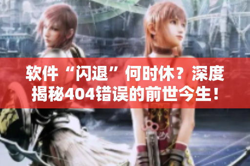 軟件“閃退”何時(shí)休？深度揭秘404錯(cuò)誤的前世今生！