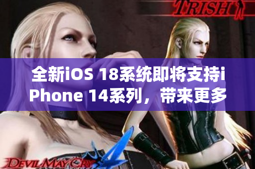 全新iOS 18系統(tǒng)即將支持iPhone 14系列，帶來更多軟件創(chuàng)新！