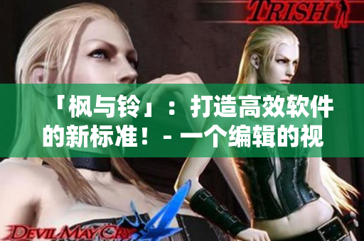 「楓與鈴」：打造高效軟件的新標(biāo)準(zhǔn)！- 一個(gè)編輯的視角