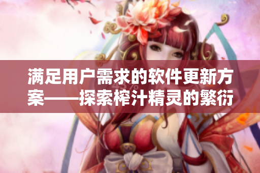 滿足用戶需求的軟件更新方案——探索榨汁精靈的繁衍之路