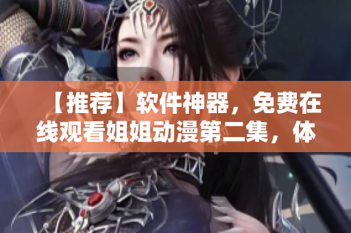 【推薦】軟件神器，免費(fèi)在線觀看姐姐動漫第二集，體驗暢爽高清無廣告！