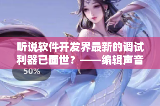 聽說軟件開發(fā)界最新的調(diào)試利器已面世？——編輯聲音改編
