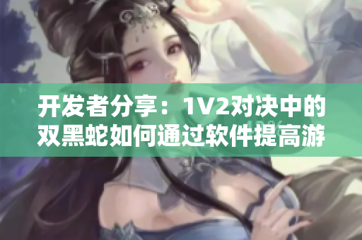 開發(fā)者分享：1V2對(duì)決中的雙黑蛇如何通過軟件提高游戲溫度