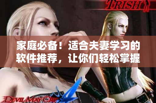 家庭必備！適合夫妻學(xué)習(xí)的軟件推薦，讓你們輕松掌握高效技能