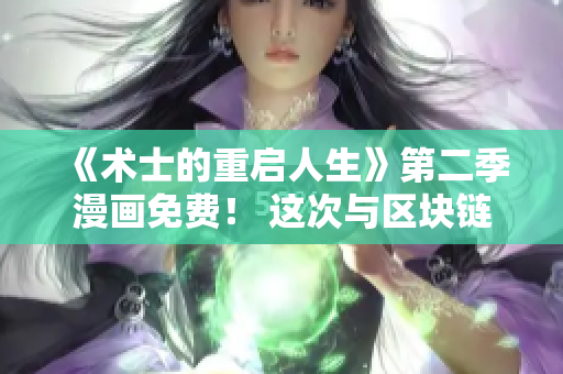 《術(shù)士的重啟人生》第二季漫畫免費(fèi)！ 這次與區(qū)塊鏈技術(shù)融合！