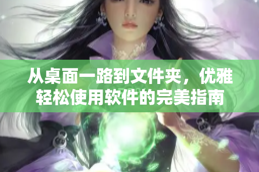 從桌面一路到文件夾，優(yōu)雅輕松使用軟件的完美指南