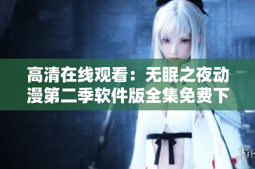 高清在線觀看：無眠之夜動(dòng)漫第二季軟件版全集免費(fèi)下載