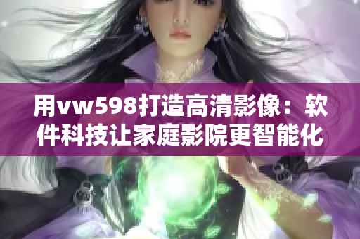 用vw598打造高清影像：軟件科技讓家庭影院更智能化