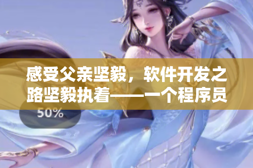 感受父親堅(jiān)毅，軟件開(kāi)發(fā)之路堅(jiān)毅執(zhí)著——一個(gè)程序員的成長(zhǎng)歷程
