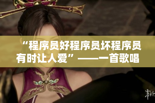 “程序員好程序員壞程序員有時讓人愛”——一首歌唱頌優(yōu)秀程序員的歌曲