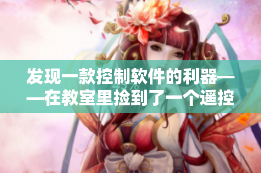 發(fā)現(xiàn)一款控制軟件的利器——在教室里撿到了一個遙控器！