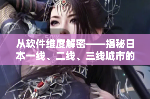 從軟件維度解密——揭秘日本一線、二線、三線城市的差異與特點