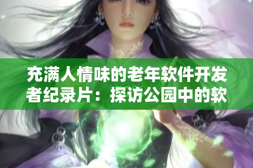 充滿人情味的老年軟件開發(fā)者紀錄片：探訪公園中的軟件大咖們