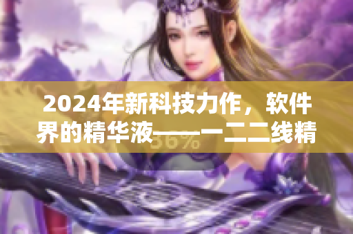 2024年新科技力作，軟件界的精華液——一二二線精華液