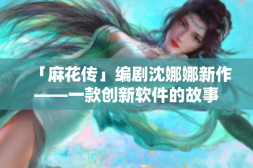 「麻花傳」編劇沈娜娜新作——一款創(chuàng)新軟件的故事