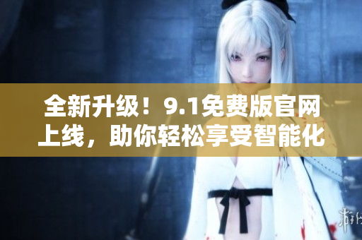 全新升級(jí)！9.1免費(fèi)版官網(wǎng)上線，助你輕松享受智能化編程體驗(yàn)