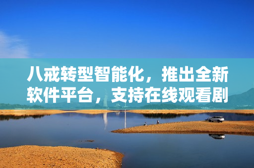 八戒轉(zhuǎn)型智能化，推出全新軟件平臺(tái)，支持在線觀看劇集