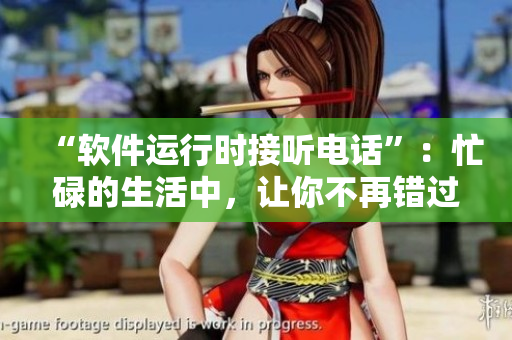 “軟件運(yùn)行時(shí)接聽電話”：忙碌的生活中，讓你不再錯(cuò)過(guò)任何重要電話！