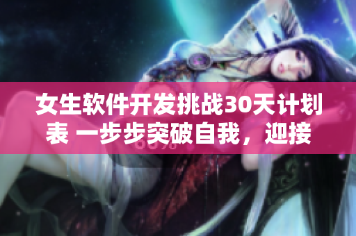女生軟件開發(fā)挑戰(zhàn)30天計劃表 一步步突破自我，迎接編程新天地
