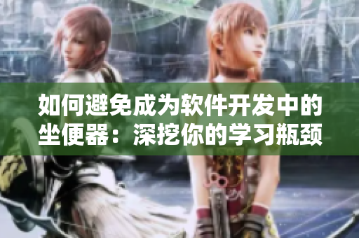 如何避免成為軟件開發(fā)中的坐便器：深挖你的學(xué)習(xí)瓶頸，探究技術(shù)提升路徑！