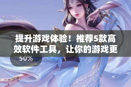 提升游戲體驗！推薦5款高效軟件工具，讓你的游戲更加流暢