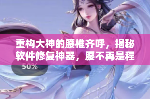 重構(gòu)大神的腰椎齊呼，揭秘軟件修復(fù)神器，腰不再是程序員的軟肋！