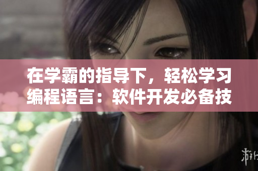 在學(xué)霸的指導(dǎo)下，輕松學(xué)習(xí)編程語(yǔ)言：軟件開(kāi)發(fā)必備技能