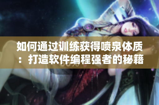 如何通過(guò)訓(xùn)練獲得噴泉體質(zhì)：打造軟件編程強(qiáng)者的秘籍