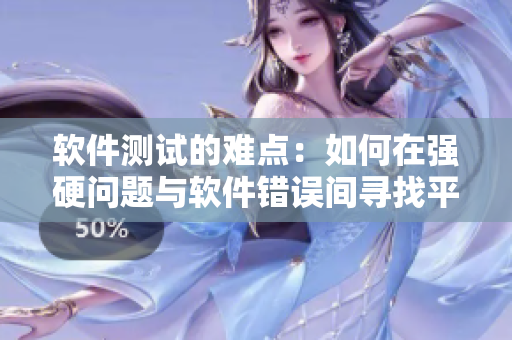軟件測(cè)試的難點(diǎn)：如何在強(qiáng)硬問(wèn)題與軟件錯(cuò)誤間尋找平衡