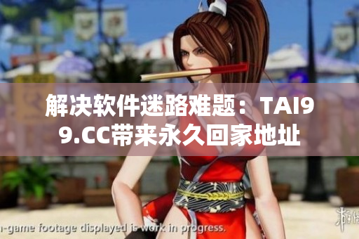 解決軟件迷路難題：TAI99.CC帶來(lái)永久回家地址