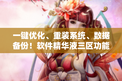一鍵優(yōu)化、重裝系統(tǒng)、數(shù)據(jù)備份！軟件精華液三區(qū)功能大揭秘！