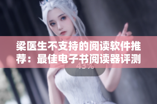 梁醫(yī)生不支持的閱讀軟件推薦：最佳電子書(shū)閱讀器評(píng)測(cè)