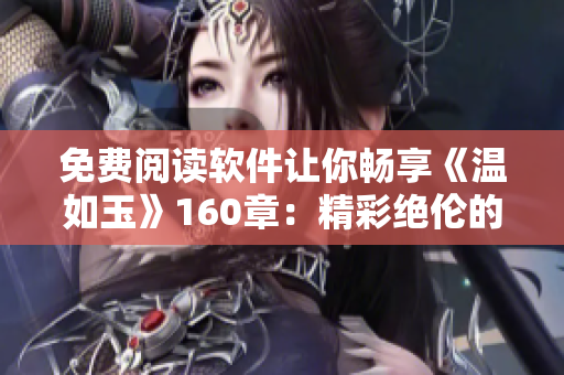 免費閱讀軟件讓你暢享《溫如玉》160章：精彩絕倫的“二虎”傳奇