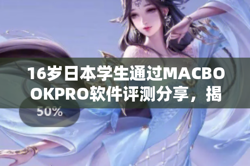 16歲日本學(xué)生通過MACBOOKPRO軟件評測分享，揭示出優(yōu)秀軟件的秘密