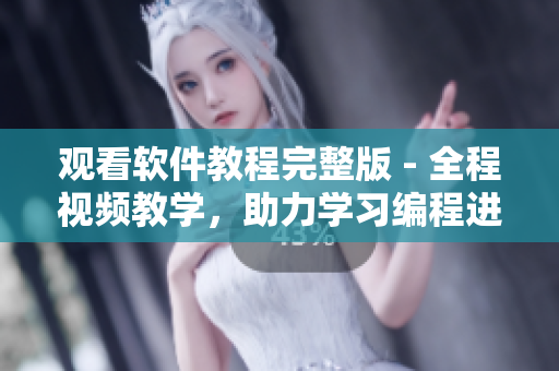 觀看軟件教程完整版 - 全程視頻教學(xué)，助力學(xué)習(xí)編程進(jìn)步