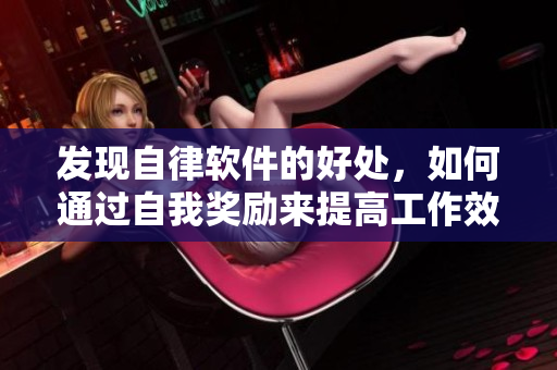 發(fā)現(xiàn)自律軟件的好處，如何通過(guò)自我獎(jiǎng)勵(lì)來(lái)提高工作效率