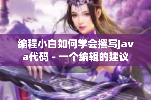 編程小白如何學會撰寫Java代碼 - 一個編輯的建議
