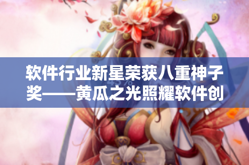 軟件行業(yè)新星榮獲八重神子獎(jiǎng)——黃瓜之光照耀軟件創(chuàng)新