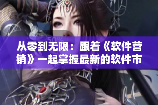 從零到無限：跟著《軟件營銷》一起掌握最新的軟件市場(chǎng)絕技