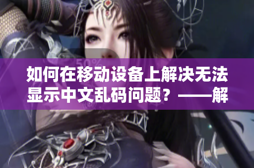 如何在移動設備上解決無法顯示中文亂碼問題？——解決移動設備中文亂碼的方法