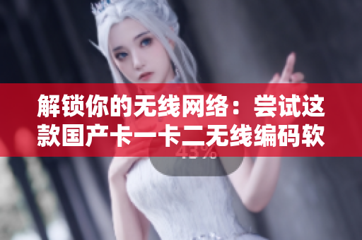 解鎖你的無線網(wǎng)絡(luò)：嘗試這款國產(chǎn)卡一卡二無線編碼軟件