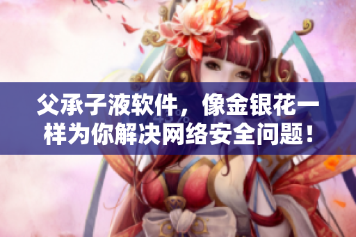 父承子液軟件，像金銀花一樣為你解決網(wǎng)絡安全問題！