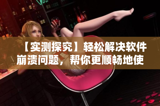 【實測探究】輕松解決軟件崩潰問題，幫你更順暢地使用計算機