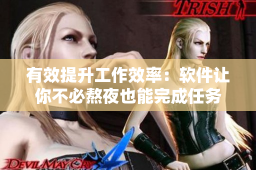 有效提升工作效率：軟件讓你不必熬夜也能完成任務(wù)