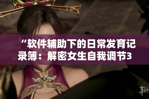 “軟件輔助下的日常發(fā)育記錄簿：解密女生自我調(diào)節(jié)30天計劃表”