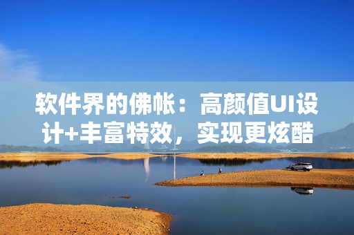 軟件界的佛帳：高顏值UI設(shè)計+豐富特效，實現(xiàn)更炫酷的用戶體驗