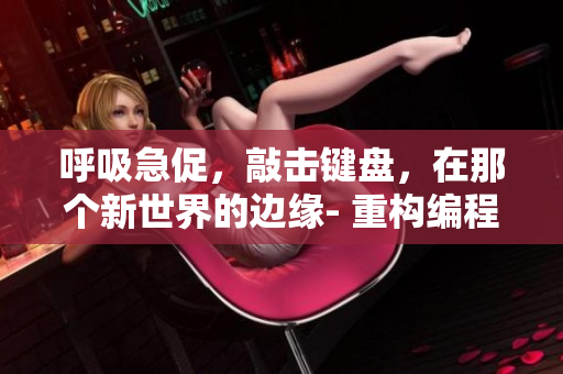 呼吸急促，敲擊鍵盤，在那個新世界的邊緣- 重構(gòu)編程體驗。