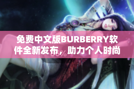免費中文版BURBERRY軟件全新發(fā)布，助力個人時尚風(fēng)潮！
