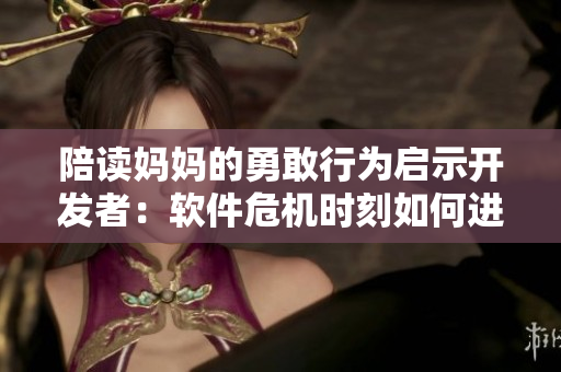 陪讀媽媽的勇敢行為啟示開發(fā)者：軟件危機時刻如何進行有效滅火？